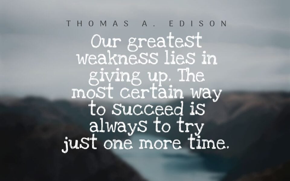 Our greatest weakness lies in giving up